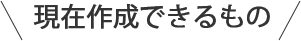 現在作成できるもの